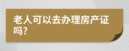 老人可以去办理房产证吗?