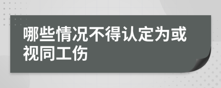 哪些情况不得认定为或视同工伤