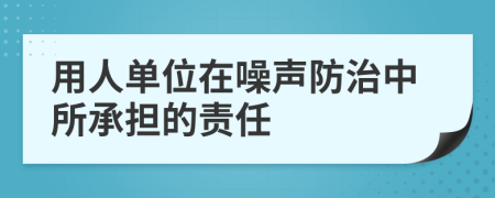 用人单位在噪声防治中所承担的责任