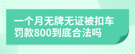 一个月无牌无证被扣车罚款800到底合法吗