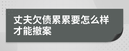 丈夫欠债累累要怎么样才能撤案