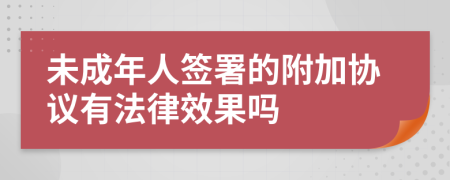 未成年人签署的附加协议有法律效果吗