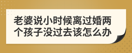 老婆说小时候离过婚两个孩子没过去该怎么办