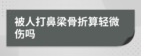 被人打鼻梁骨折算轻微伤吗