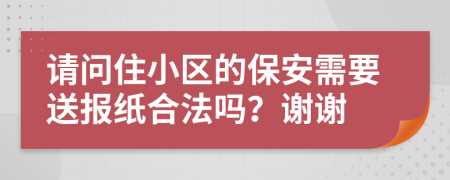 请问住小区的保安需要送报纸合法吗？谢谢
