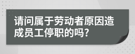 请问属于劳动者原因造成员工停职的吗?