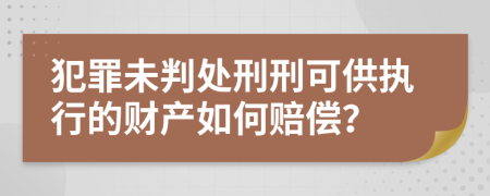 犯罪未判处刑刑可供执行的财产如何赔偿？