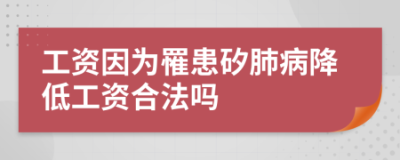 工资因为罹患矽肺病降低工资合法吗