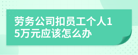 劳务公司扣员工个人15万元应该怎么办