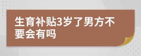 生育补贴3岁了男方不要会有吗