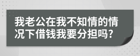 我老公在我不知情的情况下借钱我要分担吗?