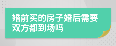 婚前买的房子婚后需要双方都到场吗