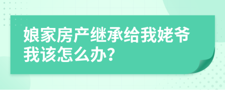 娘家房产继承给我姥爷我该怎么办？