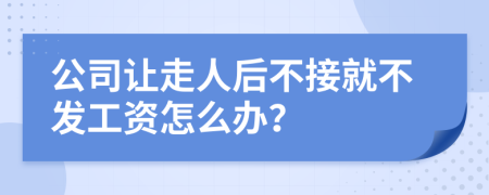 公司让走人后不接就不发工资怎么办？