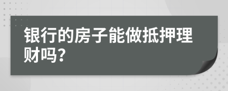 银行的房子能做抵押理财吗？