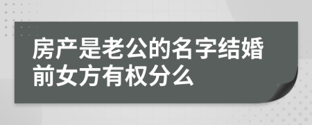 房产是老公的名字结婚前女方有权分么