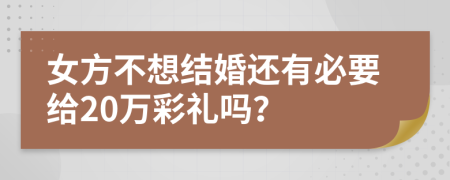 女方不想结婚还有必要给20万彩礼吗？