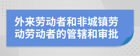 外来劳动者和非城镇劳动劳动者的管辖和审批