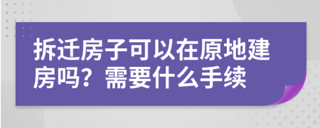 拆迁房子可以在原地建房吗？需要什么手续