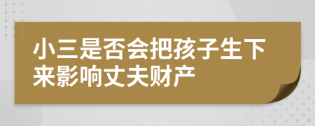 小三是否会把孩子生下来影响丈夫财产