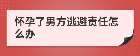 怀孕了男方逃避责任怎么办