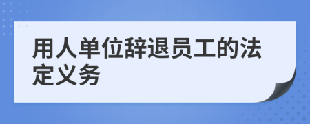 用人单位辞退员工的法定义务