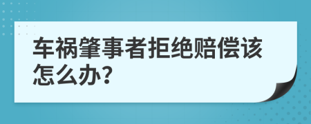 车祸肇事者拒绝赔偿该怎么办？