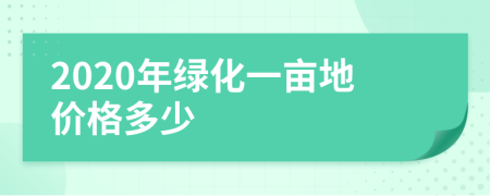 2020年绿化一亩地价格多少