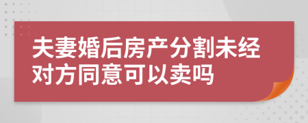 夫妻婚后房产分割未经对方同意可以卖吗