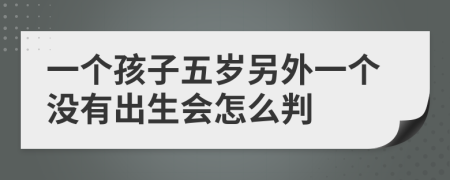 一个孩子五岁另外一个没有出生会怎么判