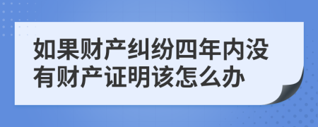 如果财产纠纷四年内没有财产证明该怎么办