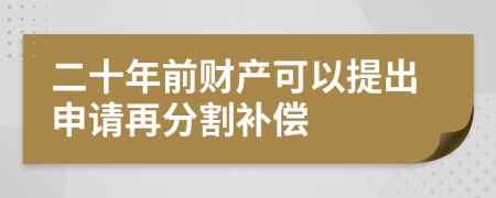 二十年前财产可以提出申请再分割补偿