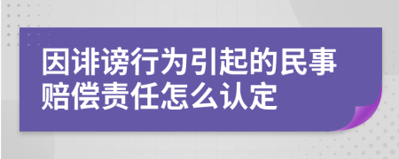 因诽谤行为引起的民事赔偿责任怎么认定