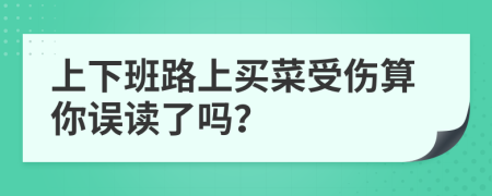 上下班路上买菜受伤算你误读了吗？