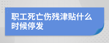 职工死亡伤残津贴什么时候停发