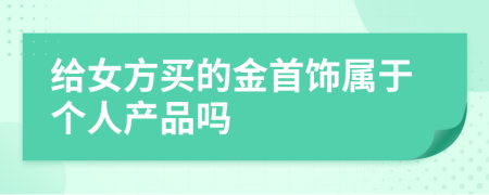 给女方买的金首饰属于个人产品吗