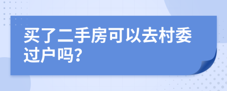 买了二手房可以去村委过户吗？