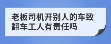 老板司机开别人的车致翻车工人有责任吗