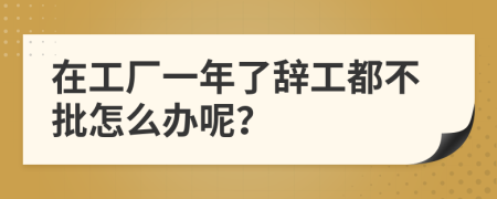 在工厂一年了辞工都不批怎么办呢？