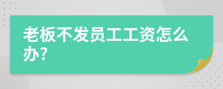 老板不发员工工资怎么办?