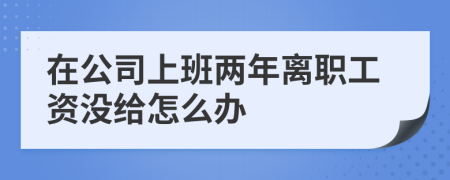 在公司上班两年离职工资没给怎么办