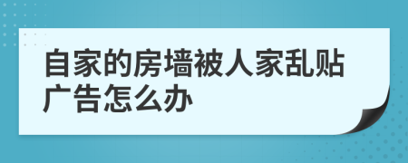 自家的房墙被人家乱贴广告怎么办