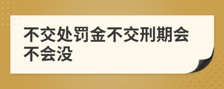 不交处罚金不交刑期会不会没