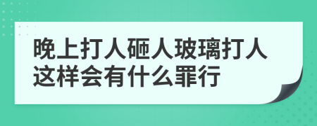 晚上打人砸人玻璃打人这样会有什么罪行