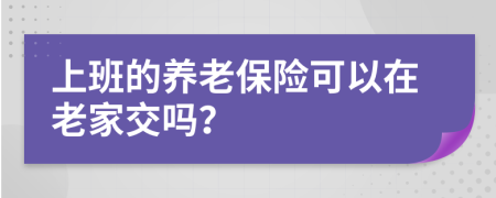 上班的养老保险可以在老家交吗？