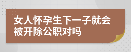 女人怀孕生下一子就会被开除公职对吗