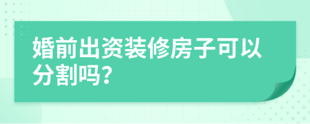 婚前出资装修房子可以分割吗？