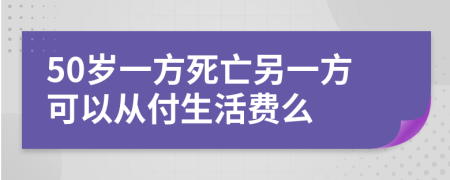 50岁一方死亡另一方可以从付生活费么