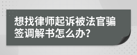 想找律师起诉被法官骗签调解书怎么办？