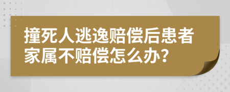 撞死人逃逸赔偿后患者家属不赔偿怎么办？